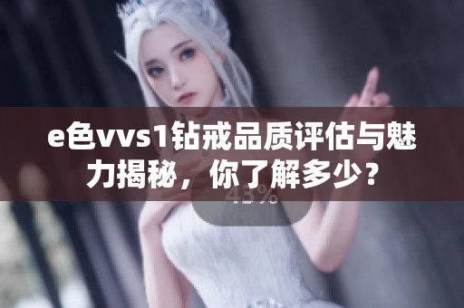 e色vvs1钻戒品质评估与魅力揭秘，你了解多少？