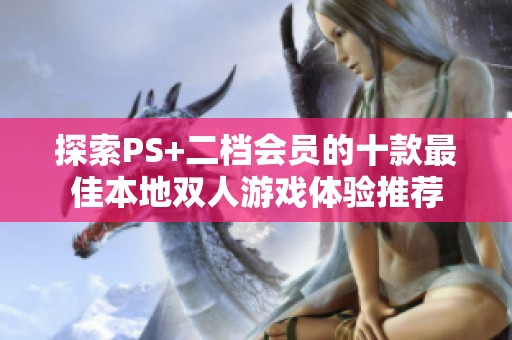 探索PS+二档会员的十款最佳本地双人游戏体验推荐