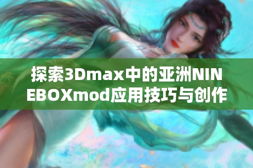 探索3Dmax中的亚洲NINEBOXmod应用技巧与创作灵感