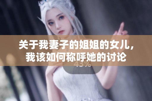 关于我妻子的姐姐的女儿，我该如何称呼她的讨论