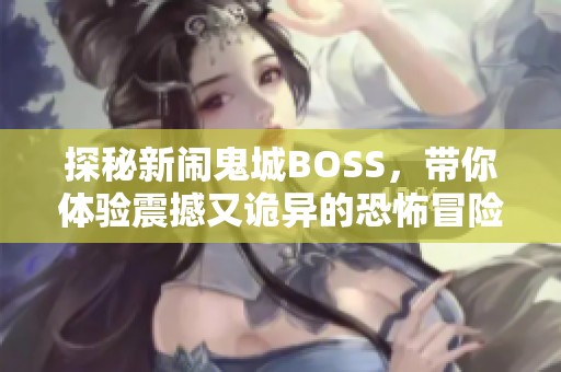 探秘新闹鬼城BOSS，带你体验震撼又诡异的恐怖冒险