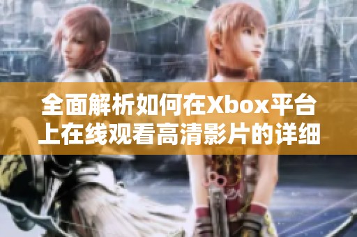 全面解析如何在Xbox平台上在线观看高清影片的详细教程