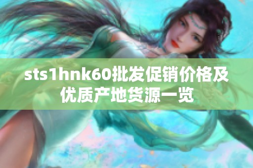 sts1hnk60批发促销价格及优质产地货源一览