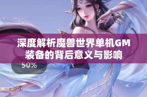 深度解析魔兽世界单机GM装备的背后意义与影响