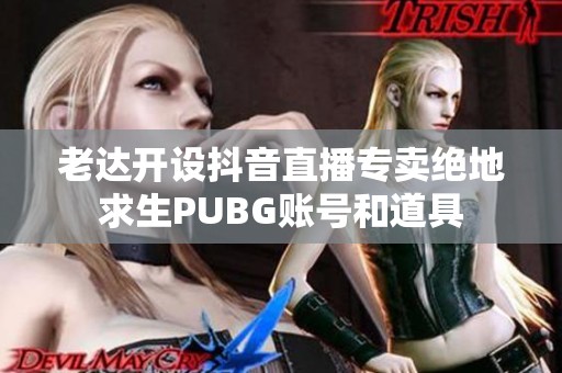 老达开设抖音直播专卖绝地求生PUBG账号和道具