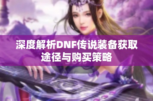 深度解析DNF传说装备获取途径与购买策略