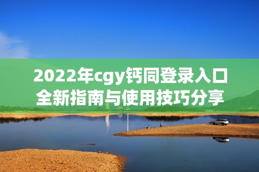 2022年cgy钙同登录入口全新指南与使用技巧分享