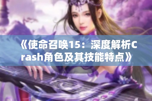 《使命召唤15：深度解析Crash角色及其技能特点》