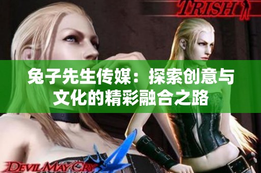 兔子先生传媒：探索创意与文化的精彩融合之路