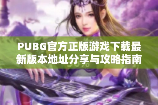 PUBG官方正版游戏下载最新版本地址分享与攻略指南