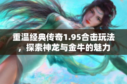 重温经典传奇1.95合击玩法，探索神龙与金牛的魅力