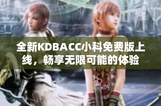 全新KDBACC小科免费版上线，畅享无限可能的体验