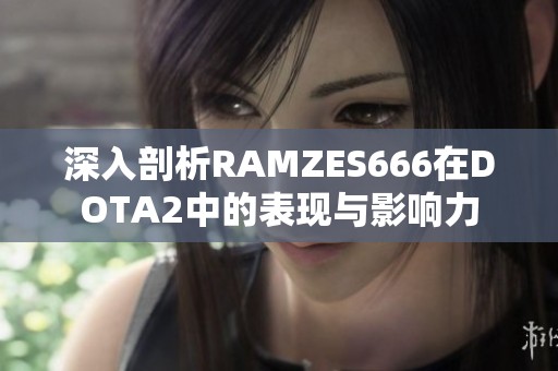 深入剖析RAMZES666在DOTA2中的表现与影响力