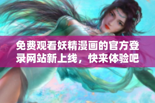 免费观看妖精漫画的官方登录网站新上线，快来体验吧