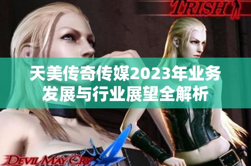 天美传奇传媒2023年业务发展与行业展望全解析