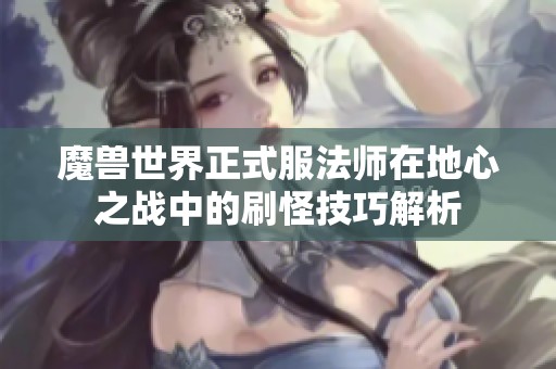 魔兽世界正式服法师在地心之战中的刷怪技巧解析