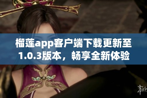 榴莲app客户端下载更新至1.0.3版本，畅享全新体验