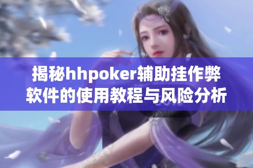 揭秘hhpoker辅助挂作弊软件的使用教程与风险分析