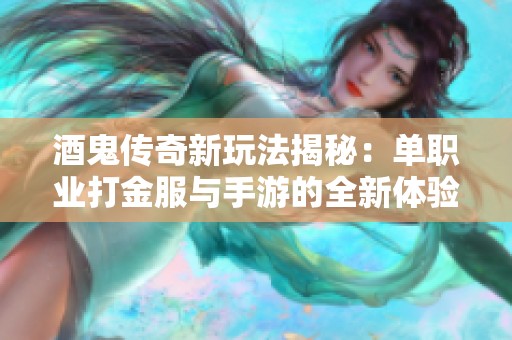 酒鬼传奇新玩法揭秘：单职业打金服与手游的全新体验