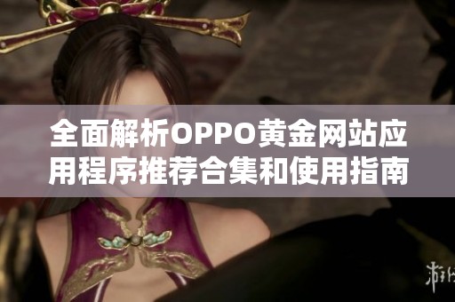 全面解析OPPO黄金网站应用程序推荐合集和使用指南