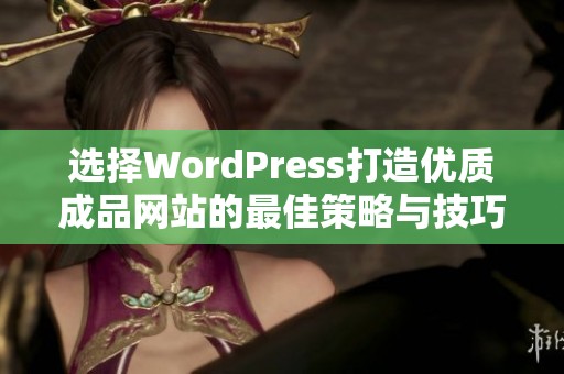 选择WordPress打造优质成品网站的最佳策略与技巧