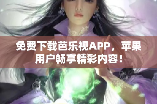 免费下载芭乐视APP，苹果用户畅享精彩内容！