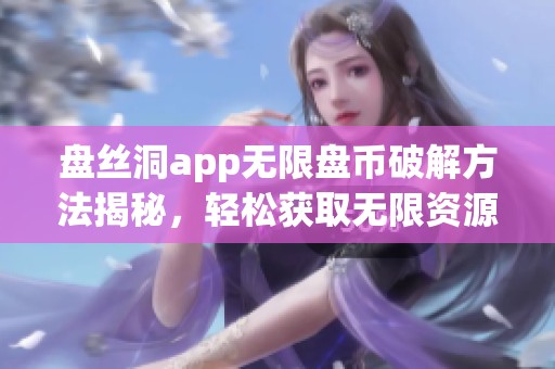 盘丝洞app无限盘币破解方法揭秘，轻松获取无限资源！