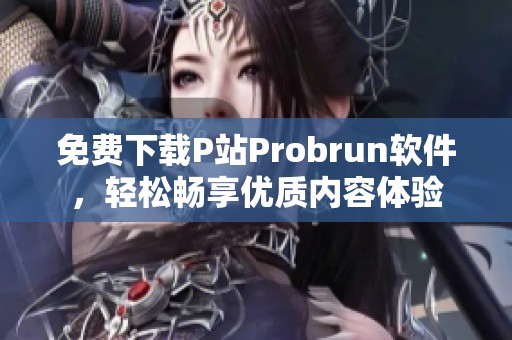 免费下载P站Probrun软件，轻松畅享优质内容体验