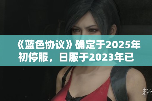 《蓝色协议》确定于2025年初停服，日服于2023年已结束