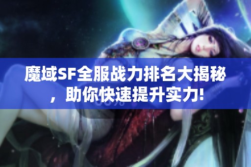 魔域SF全服战力排名大揭秘，助你快速提升实力!