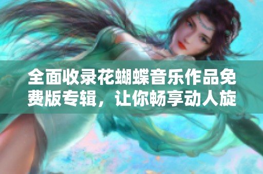 全面收录花蝴蝶音乐作品免费版专辑，让你畅享动人旋律