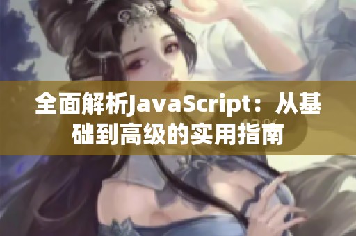 全面解析JavaScript：从基础到高级的实用指南