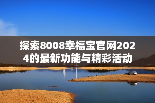 探索8008幸福宝官网2024的最新功能与精彩活动