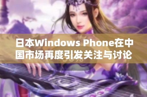 日本Windows Phone在中国市场再度引发关注与讨论