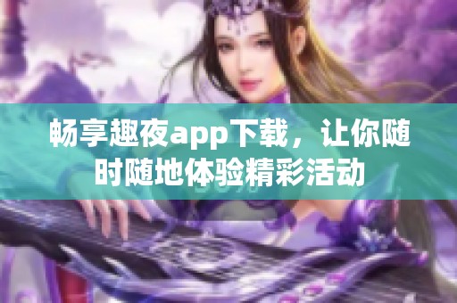 畅享趣夜app下载，让你随时随地体验精彩活动