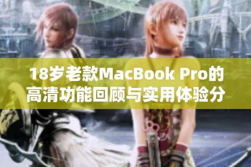 18岁老款MacBook Pro的高清功能回顾与实用体验分享