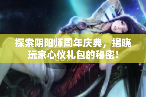 探索阴阳师周年庆典，揭晓玩家心仪礼包的秘密！