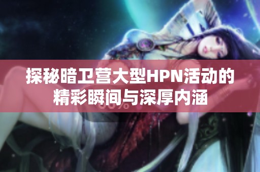 探秘暗卫营大型HPN活动的精彩瞬间与深厚内涵