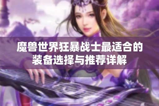 魔兽世界狂暴战士最适合的装备选择与推荐详解