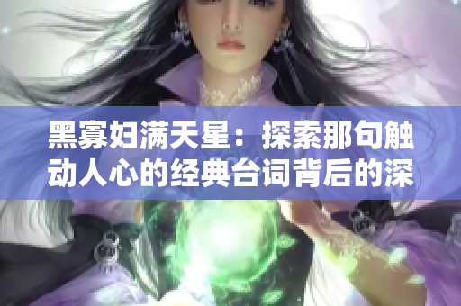 黑寡妇满天星：探索那句触动人心的经典台词背后的深意