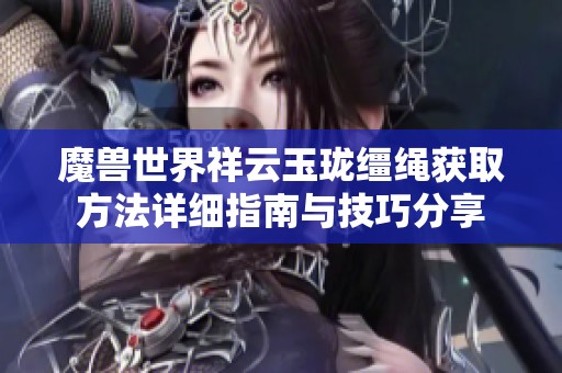 魔兽世界祥云玉珑缰绳获取方法详细指南与技巧分享