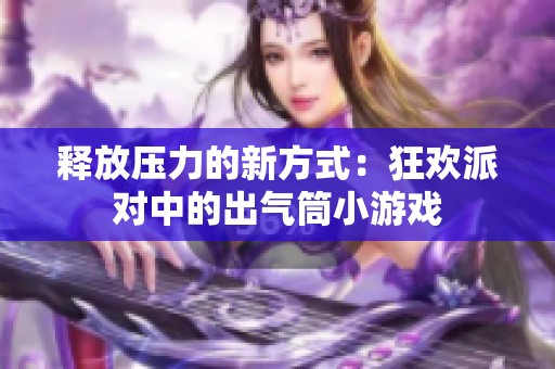 释放压力的新方式：狂欢派对中的出气筒小游戏