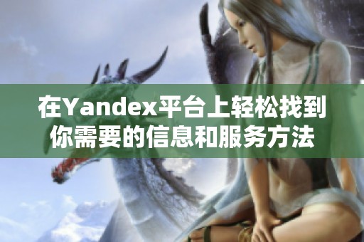 在Yandex平台上轻松找到你需要的信息和服务方法