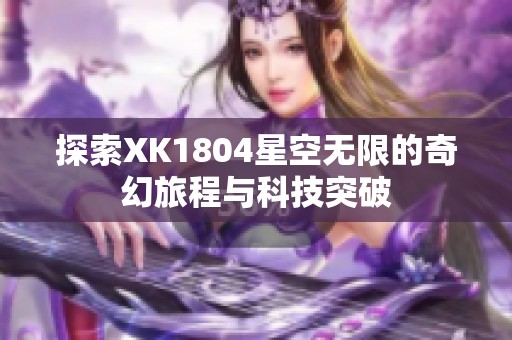 探索XK1804星空无限的奇幻旅程与科技突破