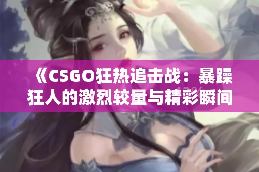 《CSGO狂热追击战：暴躁狂人的激烈较量与精彩瞬间》