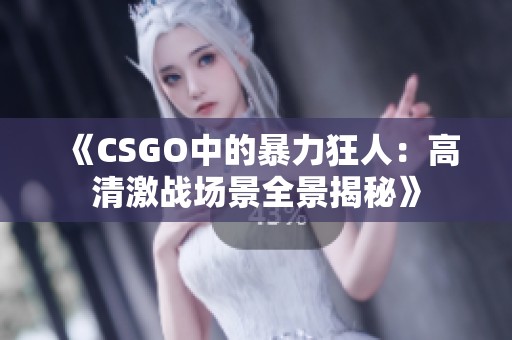 《CSGO中的暴力狂人：高清激战场景全景揭秘》