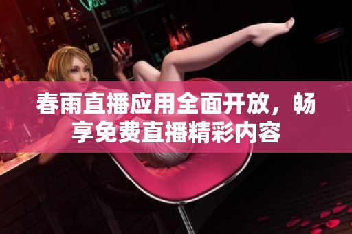 春雨直播应用全面开放，畅享免费直播精彩内容