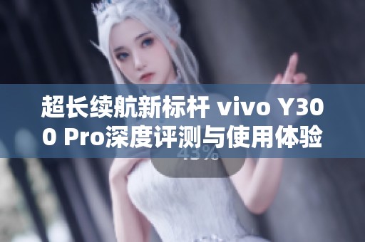 超长续航新标杆 vivo Y300 Pro深度评测与使用体验