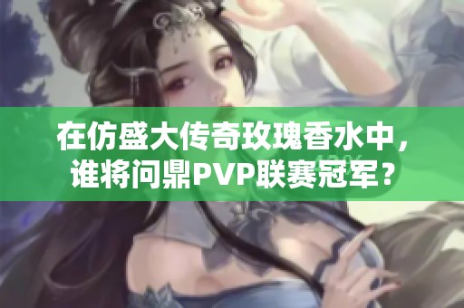 在仿盛大传奇玫瑰香水中，谁将问鼎PVP联赛冠军？