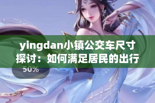 yingdan小镇公交车尺寸探讨：如何满足居民的出行需求